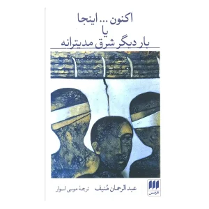 کتاب اکنون... اینجا یا بار دیگر شرق مدیترانه اثر عبدالرحمان مُنیف
